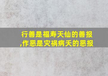 行善是福寿天仙的善报,作恶是灾祸病夭的恶报