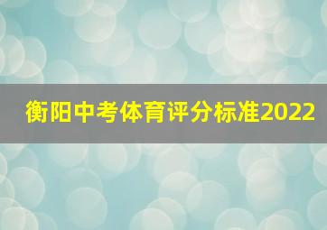 衡阳中考体育评分标准2022