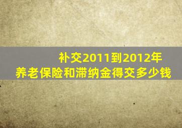 补交2011到2012年养老保险和滞纳金得交多少钱