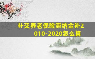 补交养老保险滞纳金补2010-2020怎么算