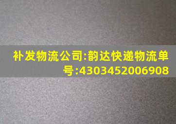 补发物流公司:韵达快递物流单号:4303452006908