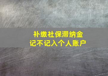 补缴社保滞纳金记不记入个人账户