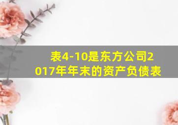 表4-10是东方公司2017年年末的资产负债表