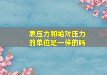 表压力和绝对压力的单位是一样的吗