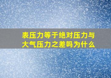 表压力等于绝对压力与大气压力之差吗为什么