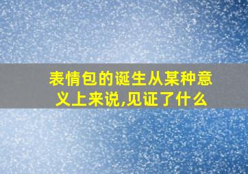 表情包的诞生从某种意义上来说,见证了什么