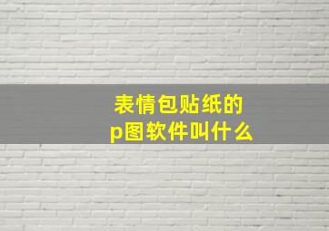 表情包贴纸的p图软件叫什么