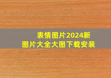 表情图片2024新图片大全大图下载安装