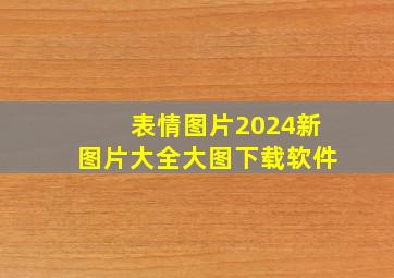 表情图片2024新图片大全大图下载软件