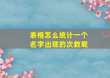 表格怎么统计一个名字出现的次数呢