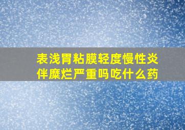 表浅胃粘膜轻度慢性炎伴糜烂严重吗吃什么药