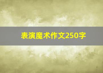 表演魔术作文250字