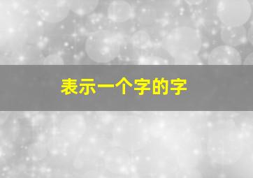 表示一个字的字