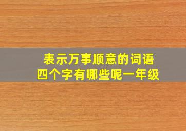 表示万事顺意的词语四个字有哪些呢一年级