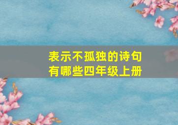 表示不孤独的诗句有哪些四年级上册