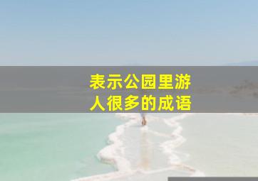 表示公园里游人很多的成语