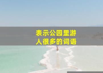 表示公园里游人很多的词语