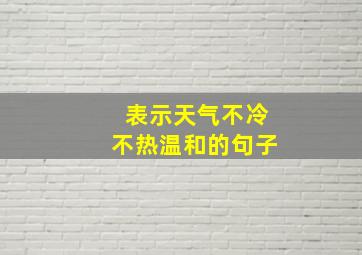 表示天气不冷不热温和的句子