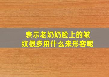 表示老奶奶脸上的皱纹很多用什么来形容呢