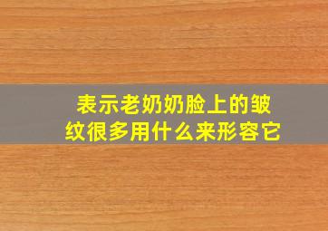 表示老奶奶脸上的皱纹很多用什么来形容它