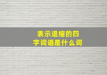 表示退缩的四字词语是什么词