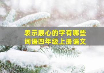 表示顺心的字有哪些词语四年级上册语文