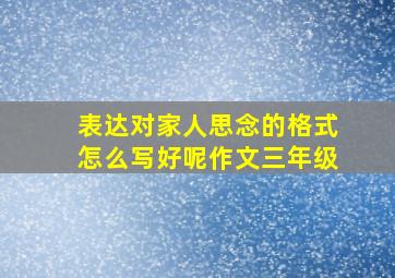 表达对家人思念的格式怎么写好呢作文三年级