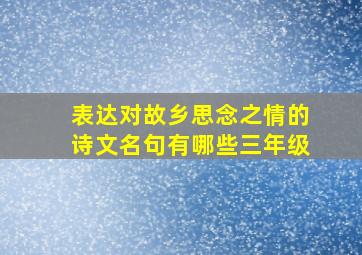 表达对故乡思念之情的诗文名句有哪些三年级