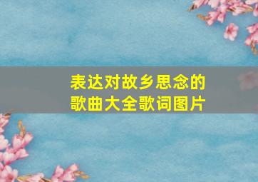 表达对故乡思念的歌曲大全歌词图片