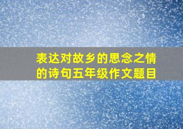 表达对故乡的思念之情的诗句五年级作文题目