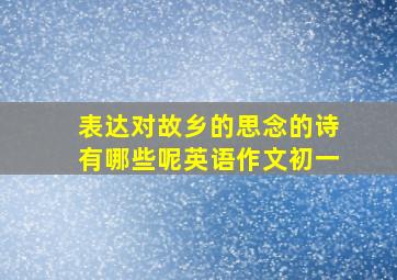 表达对故乡的思念的诗有哪些呢英语作文初一