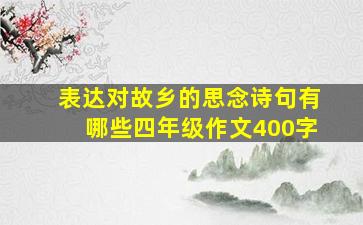 表达对故乡的思念诗句有哪些四年级作文400字