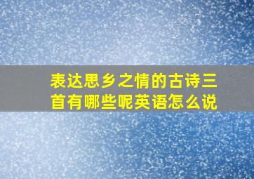 表达思乡之情的古诗三首有哪些呢英语怎么说