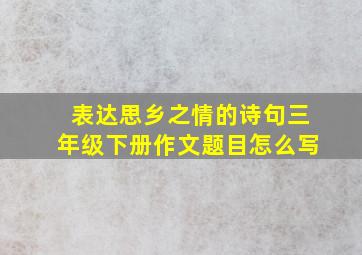 表达思乡之情的诗句三年级下册作文题目怎么写