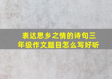 表达思乡之情的诗句三年级作文题目怎么写好听