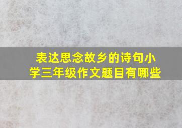 表达思念故乡的诗句小学三年级作文题目有哪些