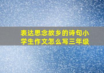 表达思念故乡的诗句小学生作文怎么写三年级