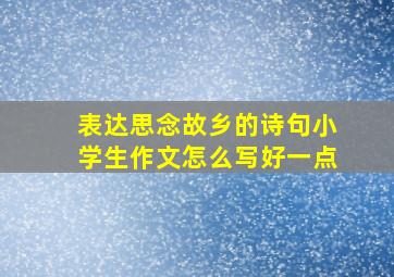 表达思念故乡的诗句小学生作文怎么写好一点