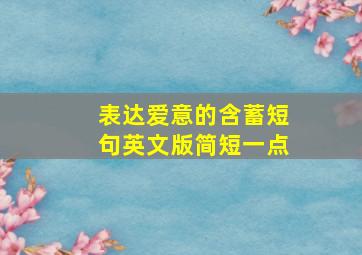 表达爱意的含蓄短句英文版简短一点