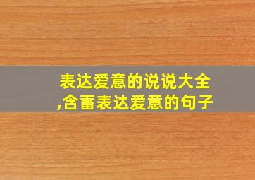 表达爱意的说说大全,含蓄表达爱意的句子