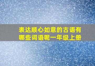 表达顺心如意的古语有哪些词语呢一年级上册