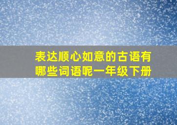 表达顺心如意的古语有哪些词语呢一年级下册