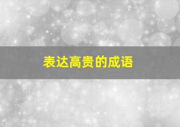 表达高贵的成语