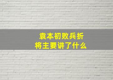 袁本初败兵折将主要讲了什么