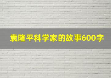 袁隆平科学家的故事600字