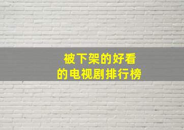 被下架的好看的电视剧排行榜