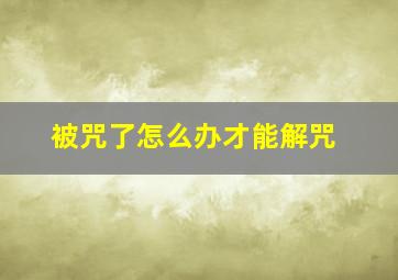 被咒了怎么办才能解咒