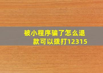 被小程序骗了怎么退款可以拨打12315