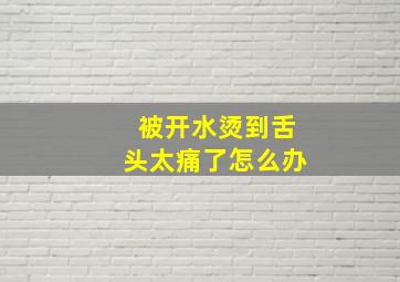 被开水烫到舌头太痛了怎么办