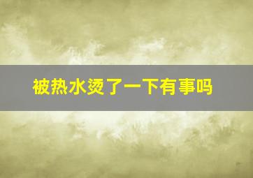 被热水烫了一下有事吗